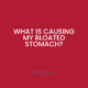 What is causing my bloated stomach?