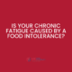 Chronic fatigue caused by a food intolerance