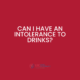 Can I have an intolerance to drinks?