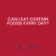Can I eat certain foods every day?